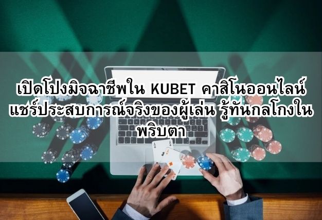 เปิดโปงมิจฉาชีพใน KUBET คาสิโนออนไลน์ แชร์ประสบการณ์จริงของผู้เล่น รู้ทันกลโกงในพริบตา